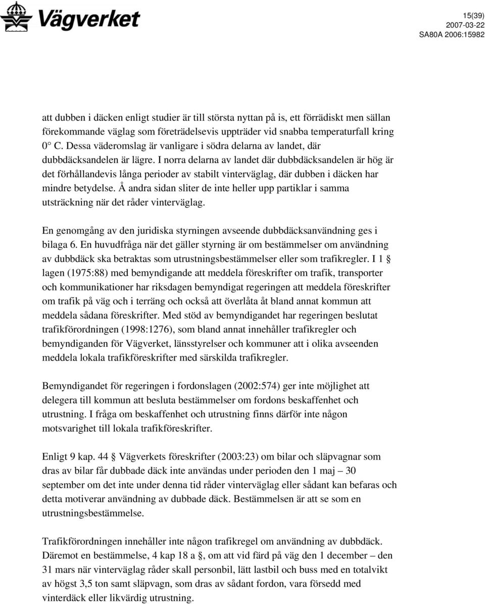 I norra delarna av landet där dubbdäcksandelen är hög är det förhållandevis långa perioder av stabilt vinterväglag, där dubben i däcken har mindre betydelse.