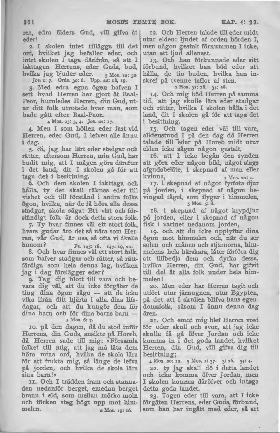 3 Med edra egna ögon hafven I sett hvad Herren har gjort åt Baal Peor, huruledes Herren, din Gud, utur ditt folk utrotade hvar man, som hade gått efter Baal-Peor. 4 Mos. s: 3, 4 Jos.