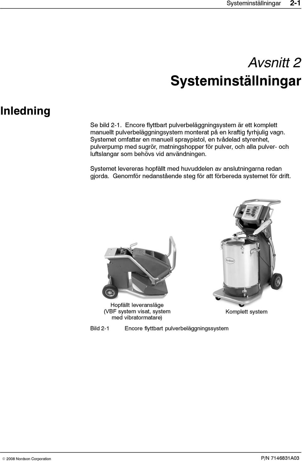 Systemet omfattar en manuell spraypistol, en tvådelad styrenhet, pulverpump med sugrör, matningshopper för pulver, och alla pulver- och luftslangar som behövs vid