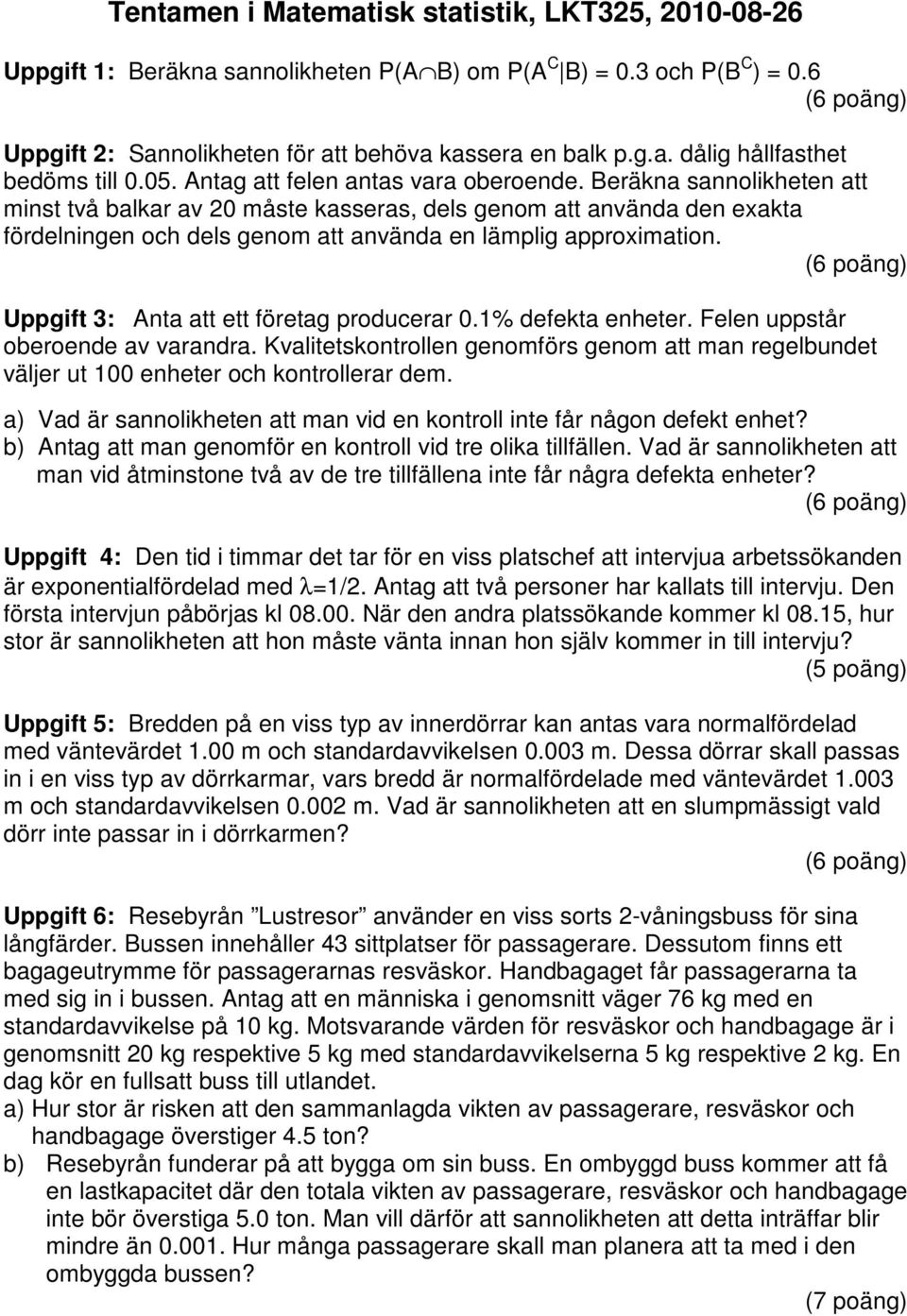 Beräkna sannolikheten att minst två balkar av 0 måste kasseras, dels genom att använda den exakta fördelningen och dels genom att använda en lämplig approximation.