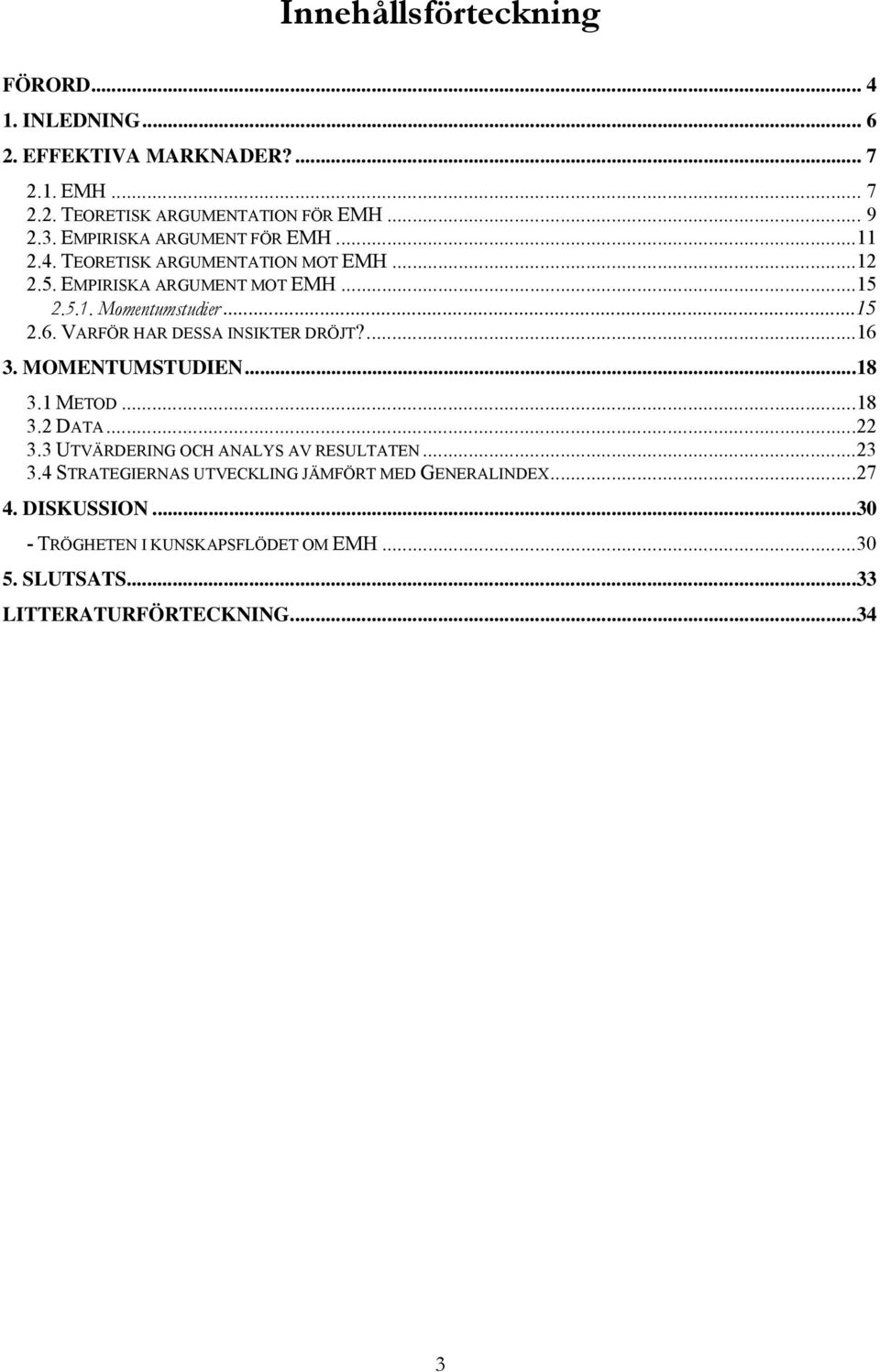VARFÖR HAR DESSA INSIKTER DRÖJT?...16 3. MOMENTUMSTUDIEN...18 3.1 METOD...18 3.2 DATA...22 3.3 UTVÄRDERING OCH ANALYS AV RESULTATEN...23 3.