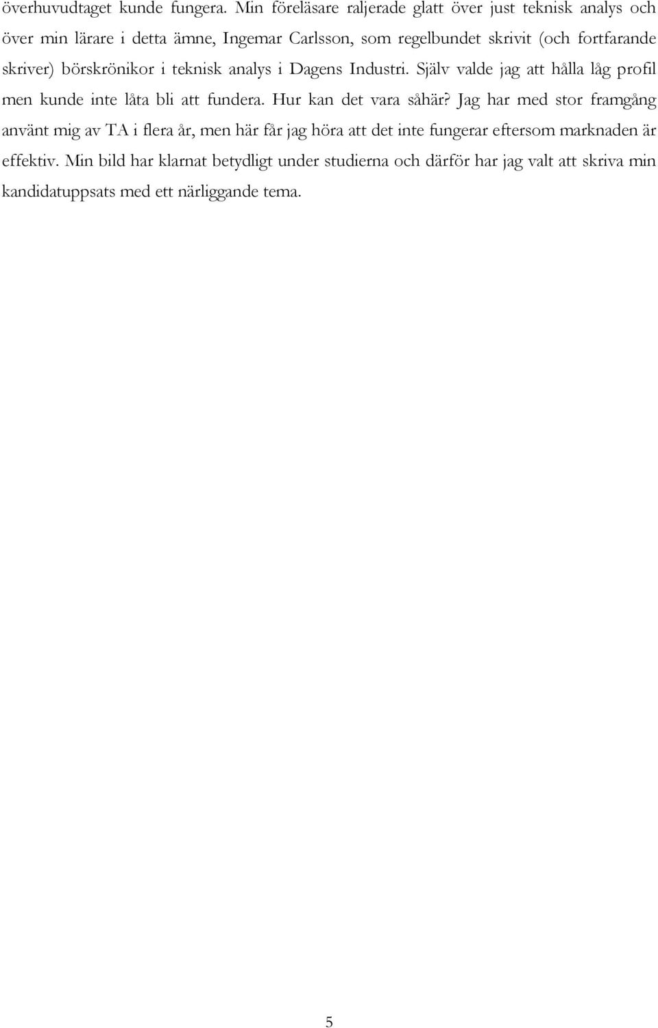 skriver) börskrönikor i teknisk analys i Dagens Industri. Själv valde jag att hålla låg profil men kunde inte låta bli att fundera.