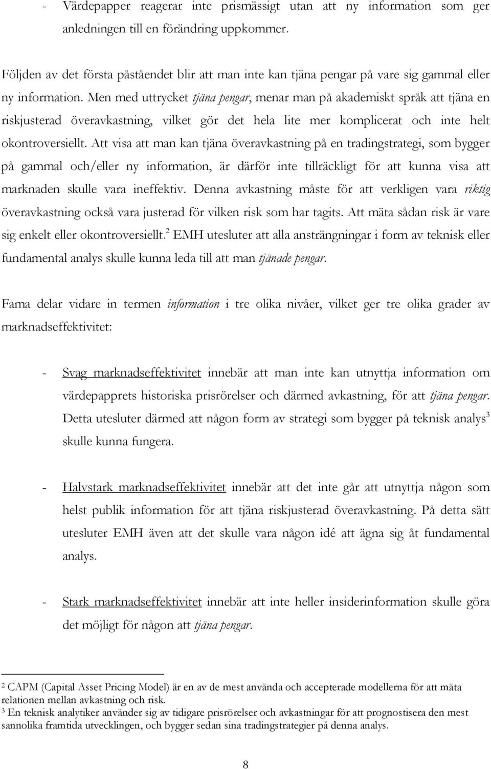 Men med uttrycket tjäna pengar, menar man på akademiskt språk att tjäna en riskjusterad överavkastning, vilket gör det hela lite mer komplicerat och inte helt okontroversiellt.