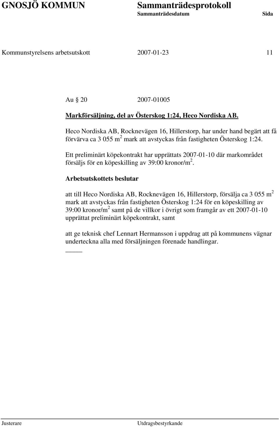 Ett preliminärt köpekontrakt har upprättats 2007-01-10 där markområdet försäljs för en köpeskilling av 39:00 kronor/m 2.