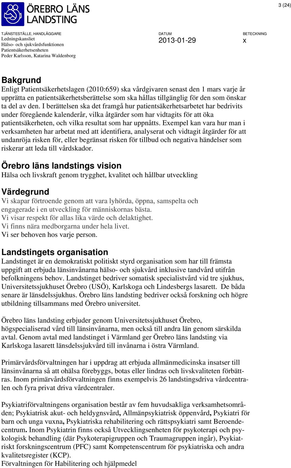 Exempel kan vara hur man i verksamheten har arbetat med att identifiera, analyserat och vidtagit åtgärder för att undanröja risken för, eller begränsat risken för tillbud och negativa händelser som