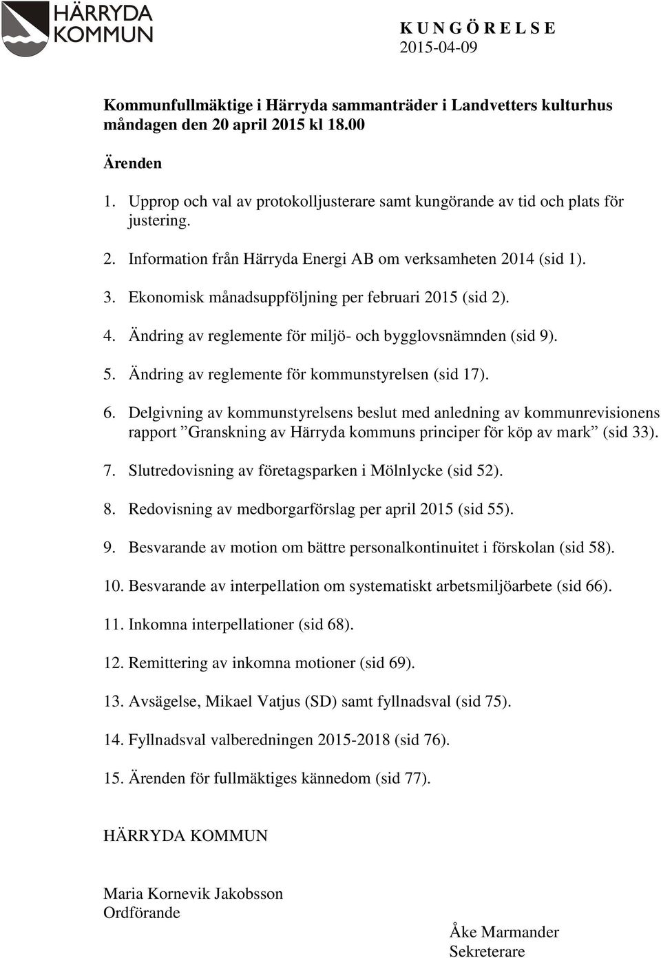 Ändring av reglemente för kmmunstyrelsen (sid 17) 6 Delgivning av kmmunstyrelsens beslut med anledning av kmmunrevisinens rapprt Granskning av Härryda kmmuns principer för köp av mark (sid 33) 7