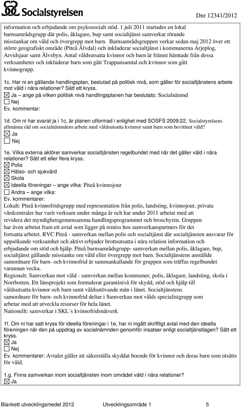 Antal våldsutsatta kvinnor och barn är främst hämtade från dessa verksamheter och inkluderar barn som gått Trappansamtal och kvinnor som gått kvinnogrupp. 1c.