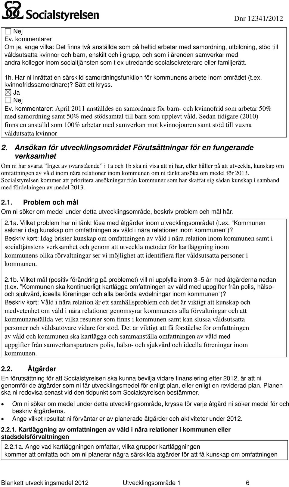 Sätt ett kryss. Ja Ev. kommentarer: April 2011 anställdes en samordnare för barn- och kvinnofrid som arbetar 50% med samordning samt 50% med stödsamtal till barn som upplevt våld.