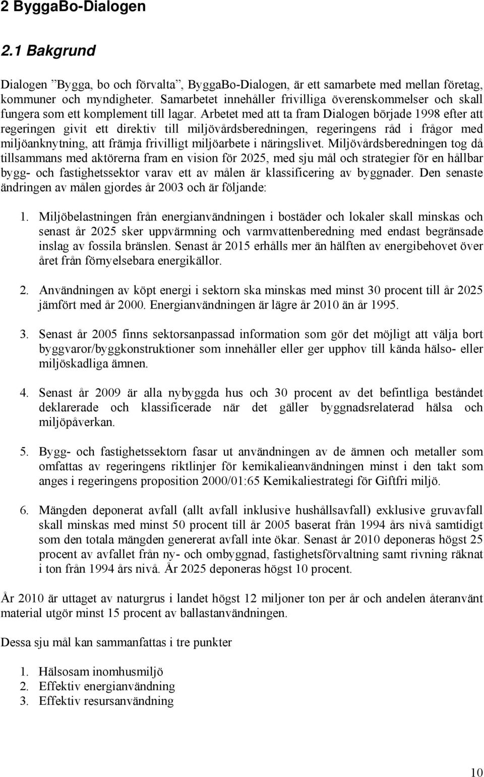 Arbetet med att ta fram Dialogen började 1998 efter att regeringen givit ett direktiv till miljövårdsberedningen, regeringens råd i frågor med miljöanknytning, att främja frivilligt miljöarbete i
