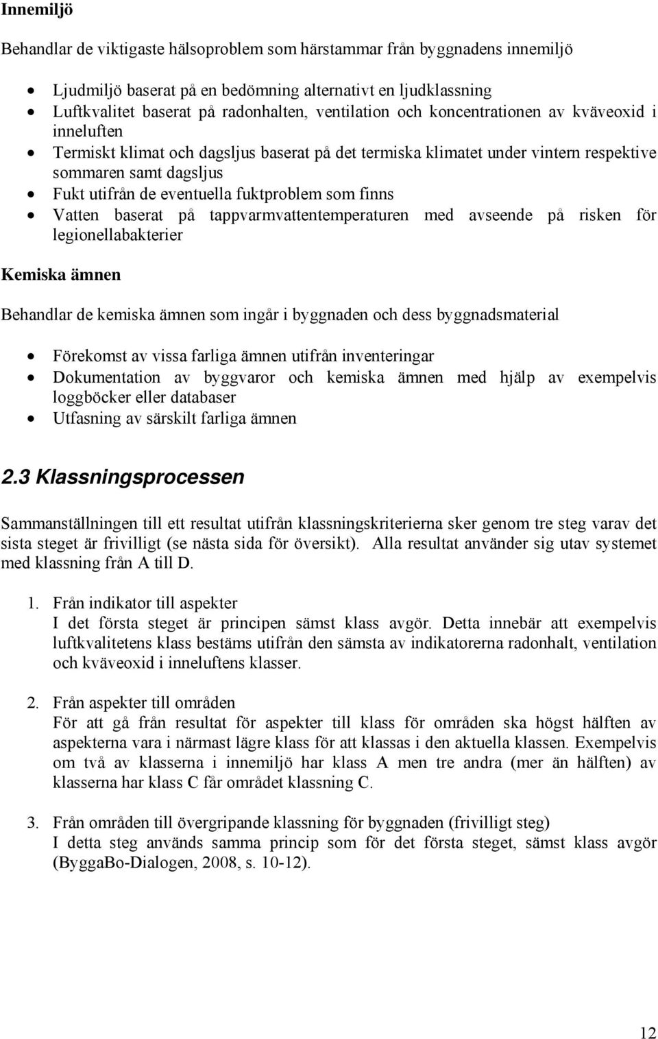 finns Vatten baserat på tappvarmvattentemperaturen med avseende på risken för legionellabakterier Kemiska ämnen Behandlar de kemiska ämnen som ingår i byggnaden och dess byggnadsmaterial Förekomst av