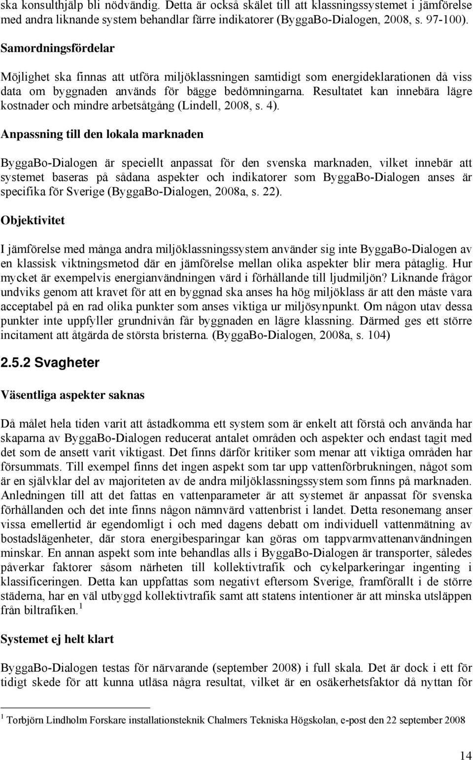 Resultatet kan innebära lägre kostnader och mindre arbetsåtgång (Lindell, 2008, s. 4).