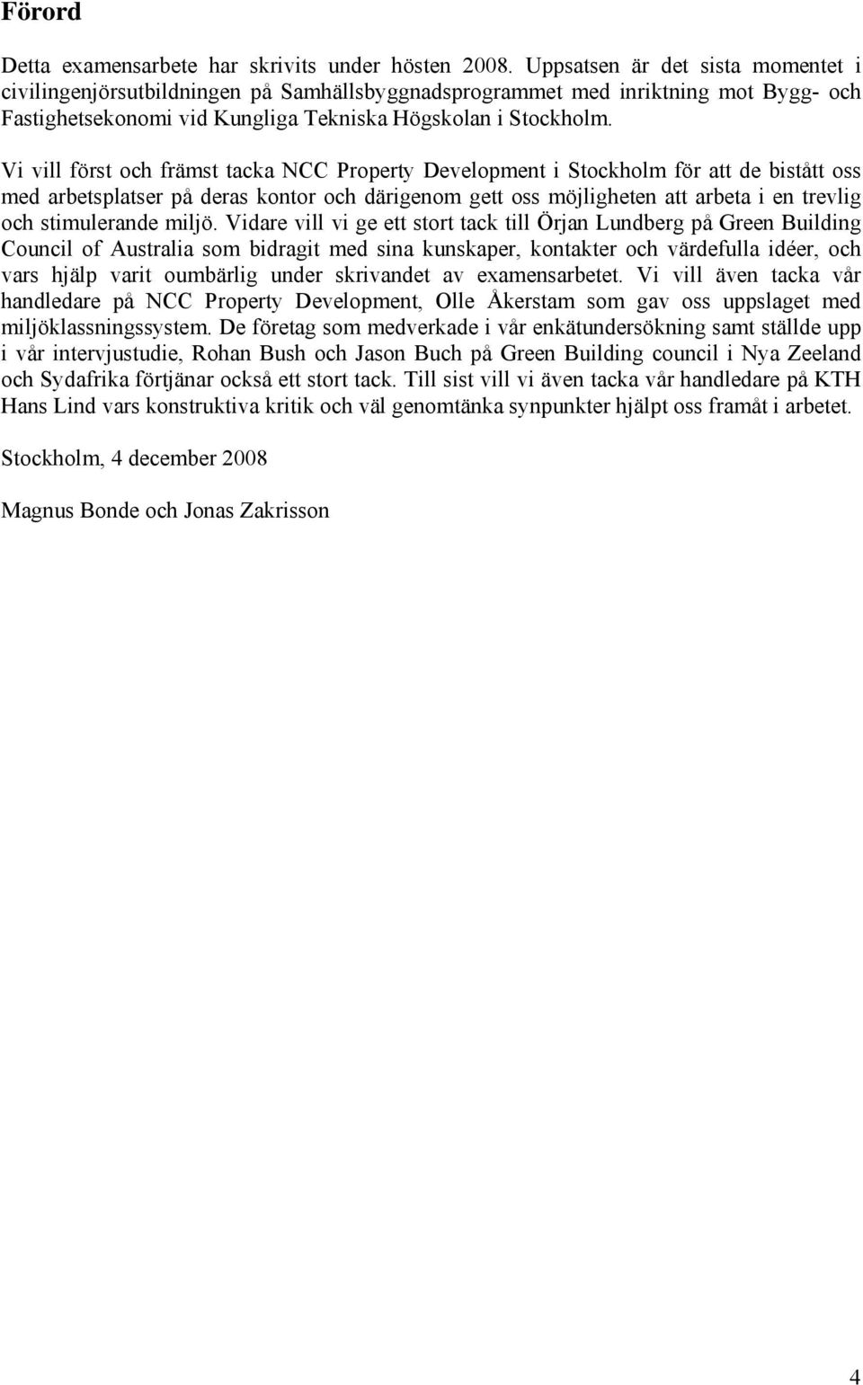 Vi vill först och främst tacka NCC Property Development i Stockholm för att de bistått oss med arbetsplatser på deras kontor och därigenom gett oss möjligheten att arbeta i en trevlig och