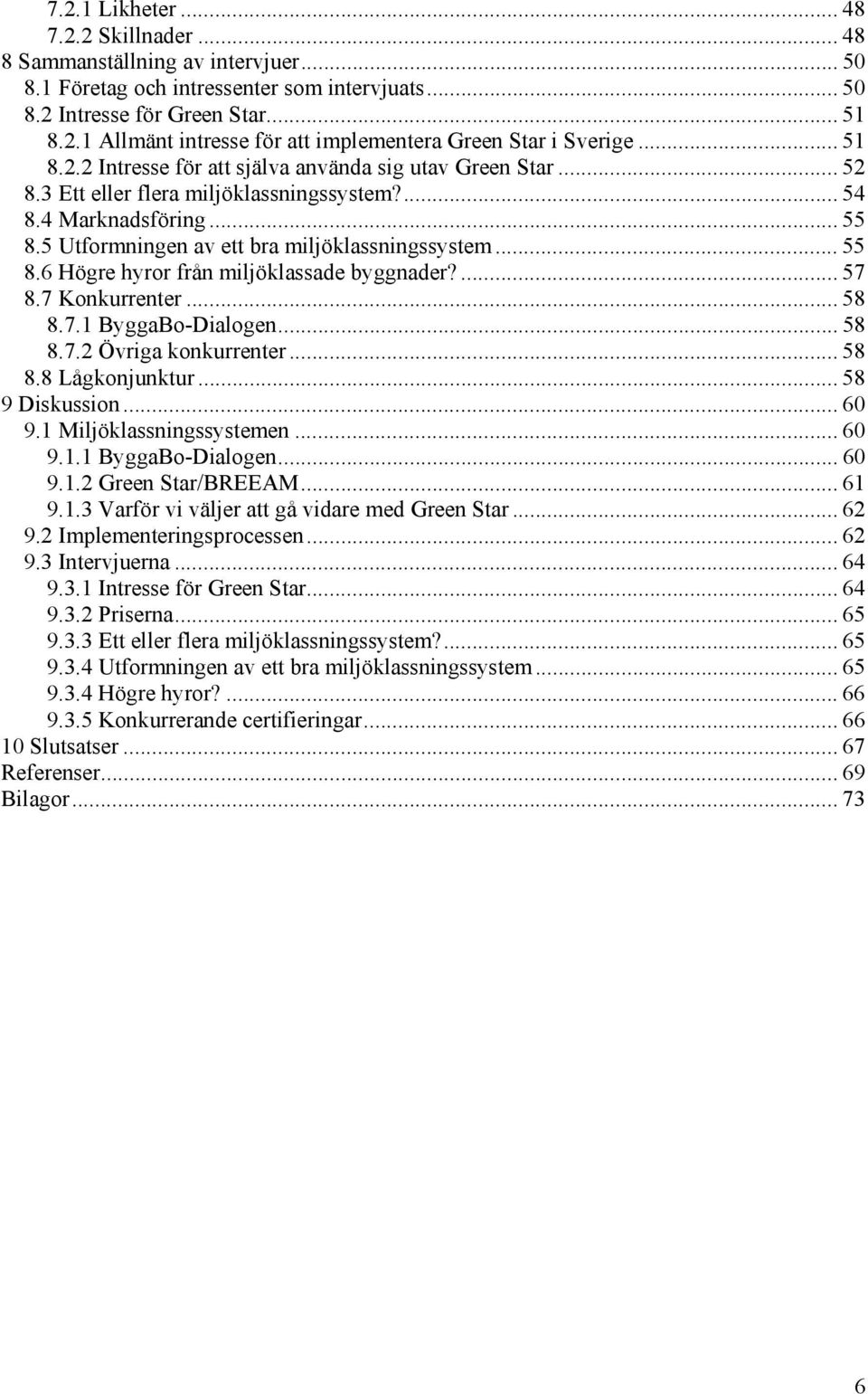 ... 57 8.7 Konkurrenter... 58 8.7.1 ByggaBo-Dialogen... 58 8.7.2 Övriga konkurrenter... 58 8.8 Lågkonjunktur... 58 9 Diskussion... 60 9.1 Miljöklassningssystemen... 60 9.1.1 ByggaBo-Dialogen... 60 9.1.2 Green Star/BREEAM.