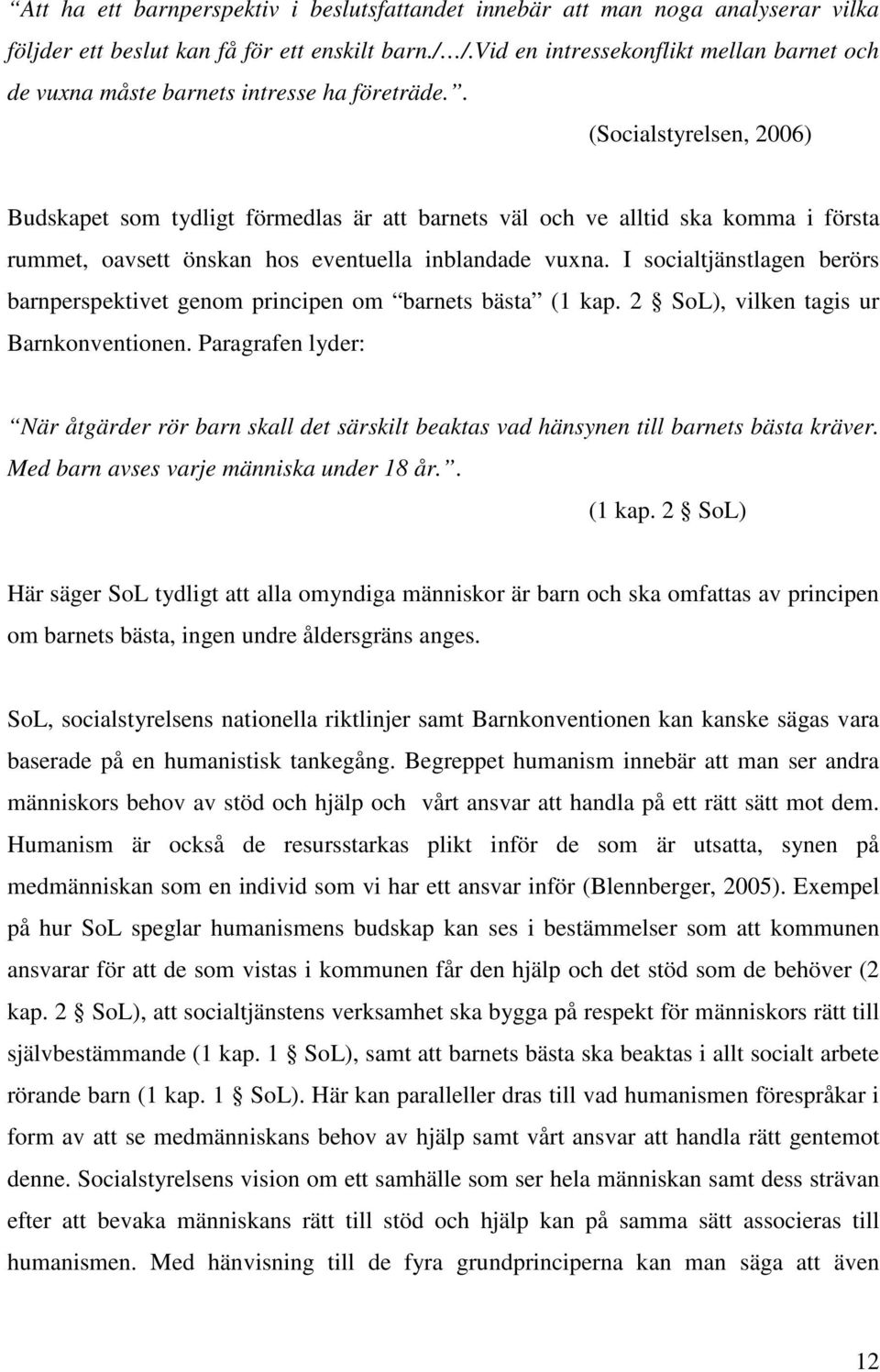 . (Socialstyrelsen, 2006) Budskapet som tydligt förmedlas är att barnets väl och ve alltid ska komma i första rummet, oavsett önskan hos eventuella inblandade vuxna.