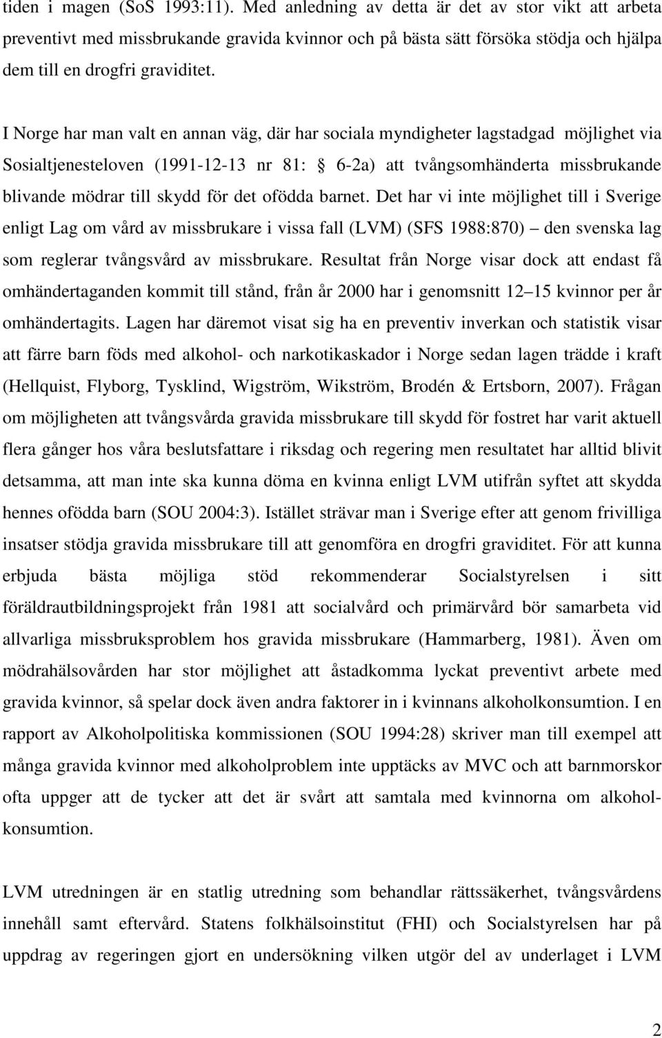 I Norge har man valt en annan väg, där har sociala myndigheter lagstadgad möjlighet via Sosialtjenesteloven (1991-12-13 nr 81: 6-2a) att tvångsomhänderta missbrukande blivande mödrar till skydd för