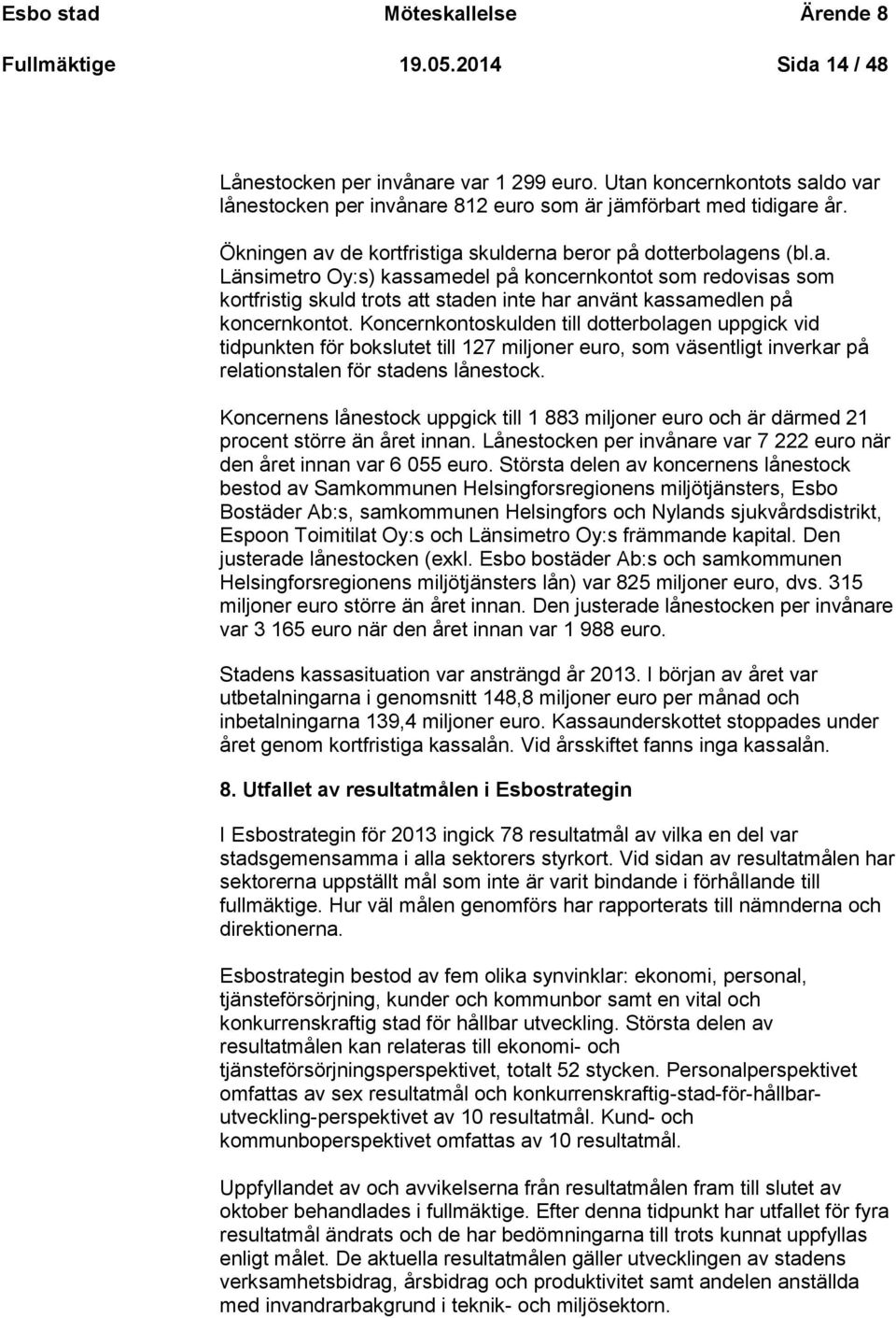 Koncernkontoskulden till dotterbolagen uppgick vid tidpunkten för bokslutet till 127 miljoner euro, som väsentligt inverkar på relationstalen för stadens lånestock.