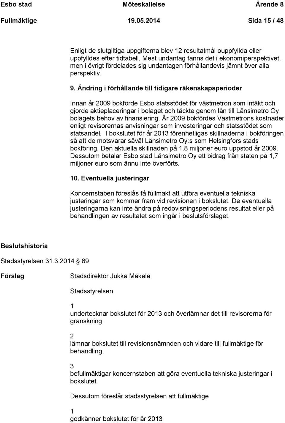 Ändring i förhållande till tidigare räkenskapsperioder Innan år 2009 bokförde Esbo statsstödet för västmetron som intäkt och gjorde aktieplaceringar i bolaget och täckte genom lån till Länsimetro Oy