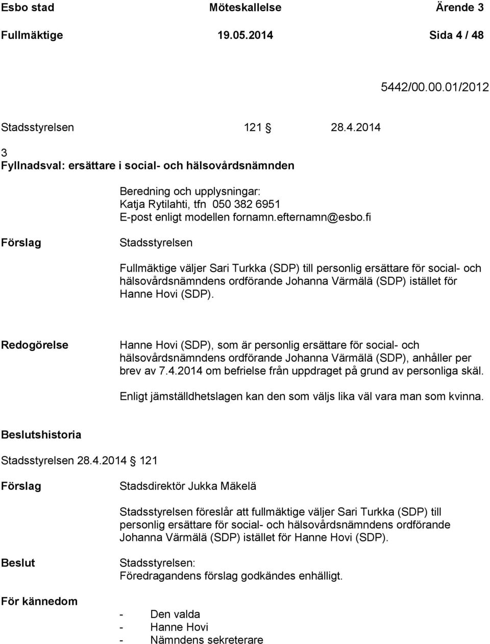 efternamn@esbo.fi Stadsstyrelsen Fullmäktige väljer Sari Turkka (SDP) till personlig ersättare för social- och hälsovårdsnämndens ordförande Johanna Värmälä (SDP) istället för Hanne Hovi (SDP).