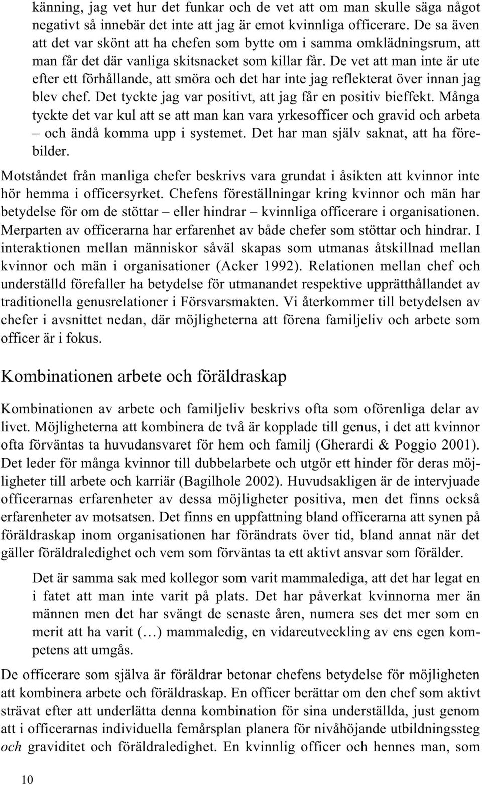 De vet att man inte är ute efter ett förhållande, att smöra och det har inte jag reflekterat över innan jag blev chef. Det tyckte jag var positivt, att jag får en positiv bieffekt.