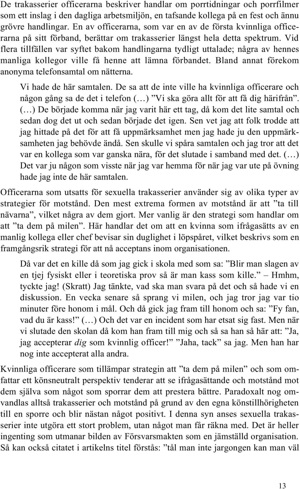 Vid flera tillfällen var syftet bakom handlingarna tydligt uttalade; några av hennes manliga kollegor ville få henne att lämna förbandet. Bland annat förekom anonyma telefonsamtal om nätterna.