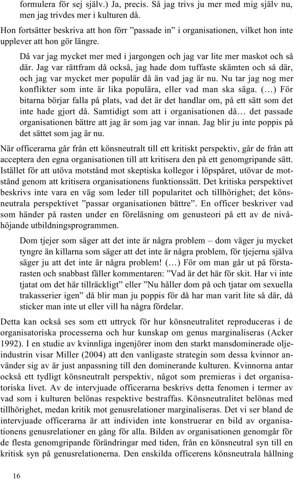 Jag var rättfram då också, jag hade dom tuffaste skämten och så där, och jag var mycket mer populär då än vad jag är nu.