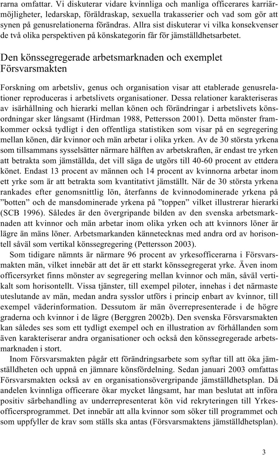 Den könssegregerade arbetsmarknaden och exemplet Försvarsmakten Forskning om arbetsliv, genus och organisation visar att etablerade genusrelationer reproduceras i arbetslivets organisationer.