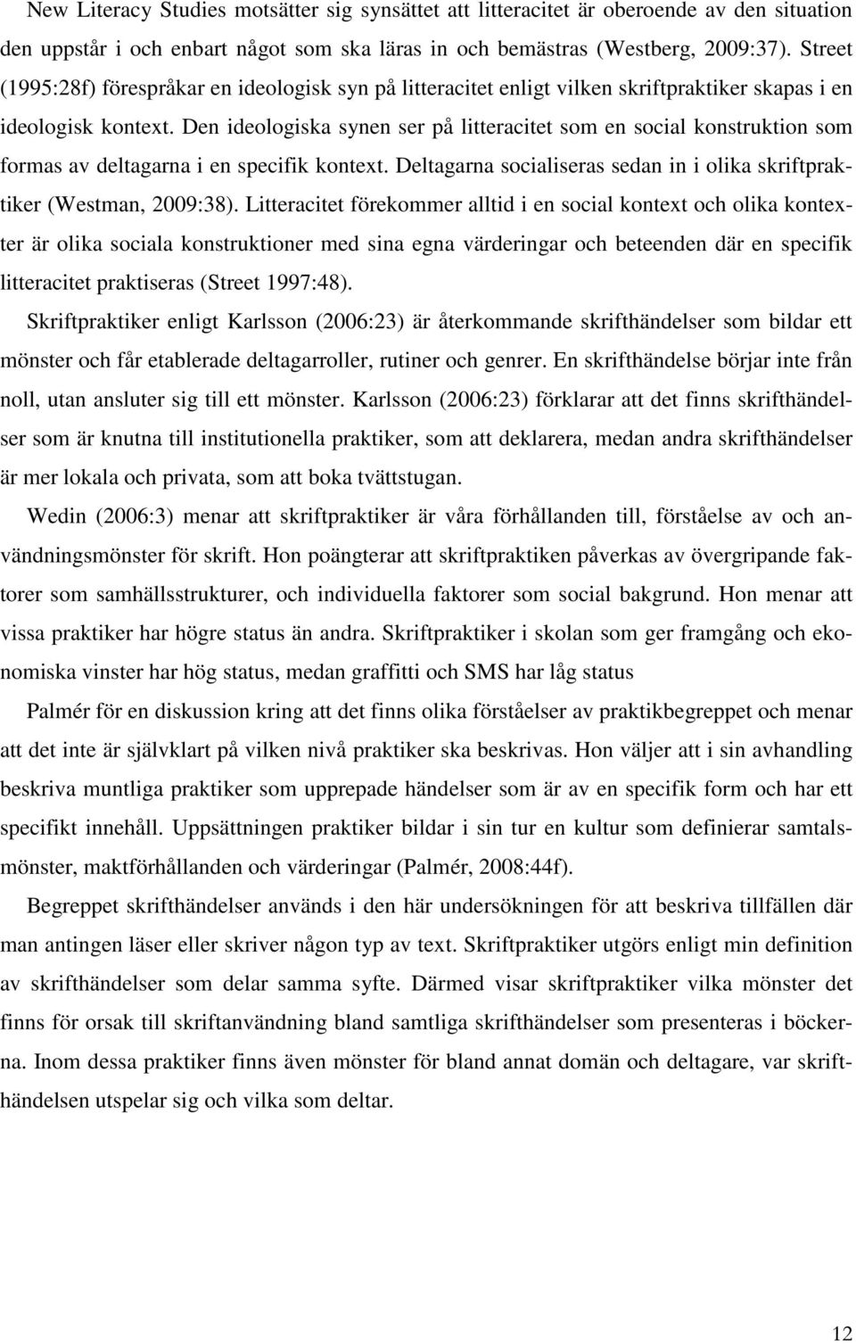Den ideologiska synen ser på litteracitet som en social konstruktion som formas av deltagarna i en specifik kontext. Deltagarna socialiseras sedan in i olika skriftpraktiker (Westman, 2009:38).
