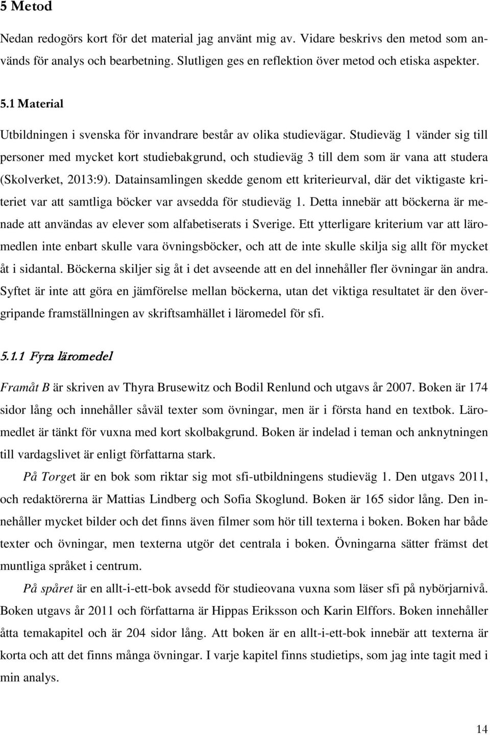 Studieväg 1 vänder sig till personer med mycket kort studiebakgrund, och studieväg 3 till dem som är vana att studera (Skolverket, 2013:9).