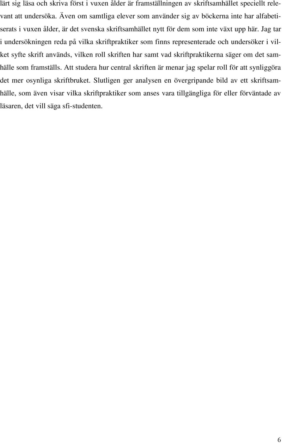 Jag tar i undersökningen reda på vilka skriftpraktiker som finns representerade och undersöker i vilket syfte skrift används, vilken roll skriften har samt vad skriftpraktikerna säger om det