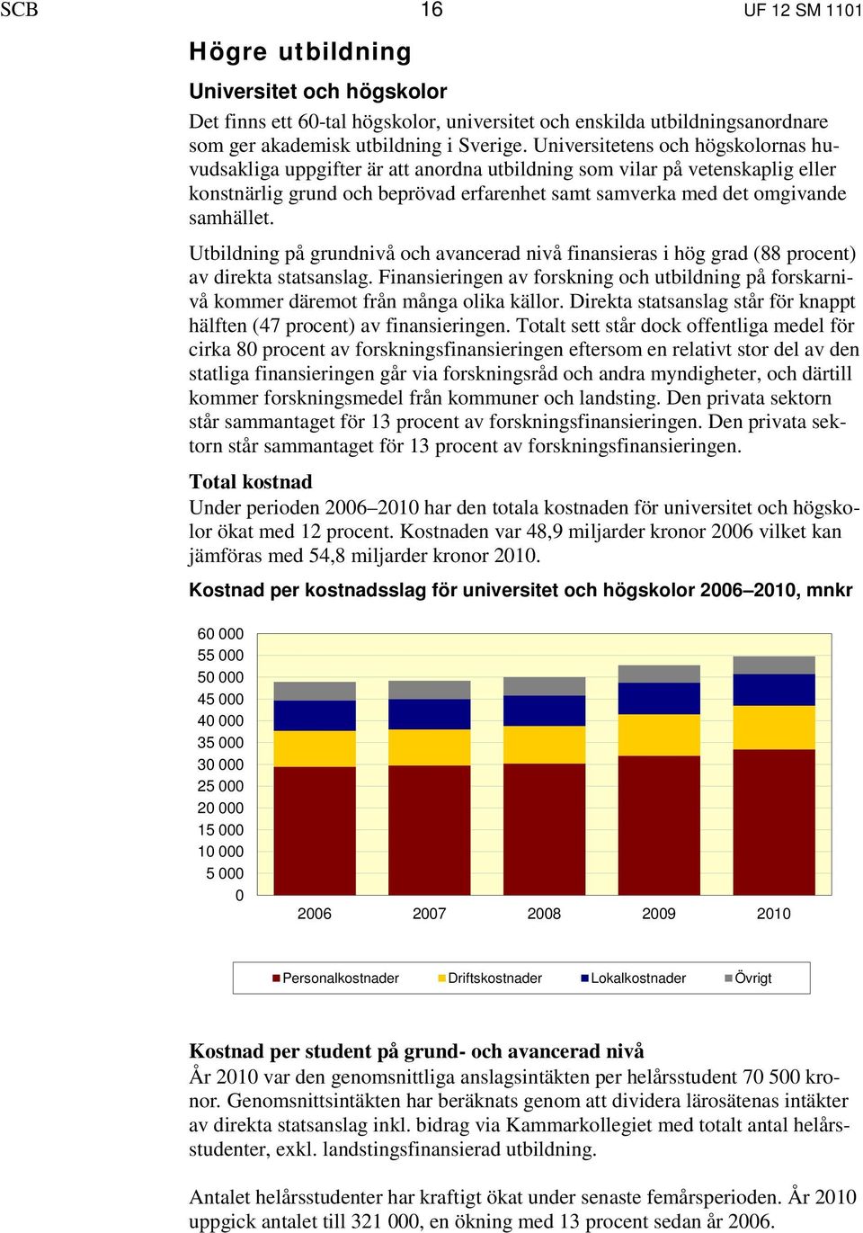 Utbildning på grundnivå och avancerad nivå finansieras i hög grad (88 procent) av direkta statsanslag. Finansieringen av forskning och utbildning på forskarnivå kommer däremot från många olika källor.