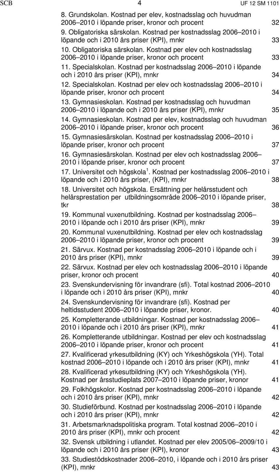 Specialskolan. Kostnad per kostnadsslag 2006 2010 i löpande och i 2010 års priser (KPI), mnkr 34 12. Specialskolan.