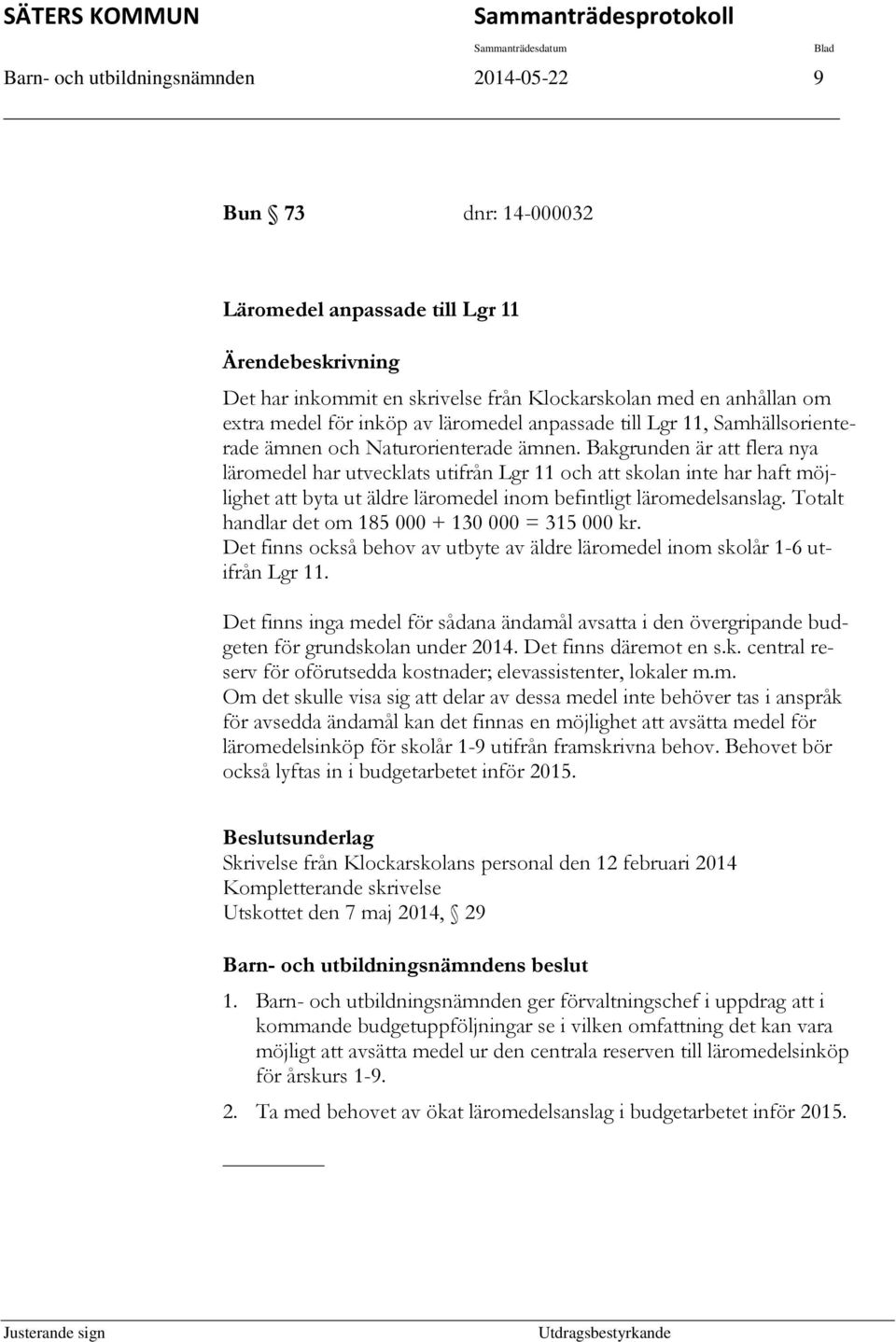 Bakgrunden är att flera nya läromedel har utvecklats utifrån Lgr 11 och att skolan inte har haft möjlighet att byta ut äldre läromedel inom befintligt läromedelsanslag.