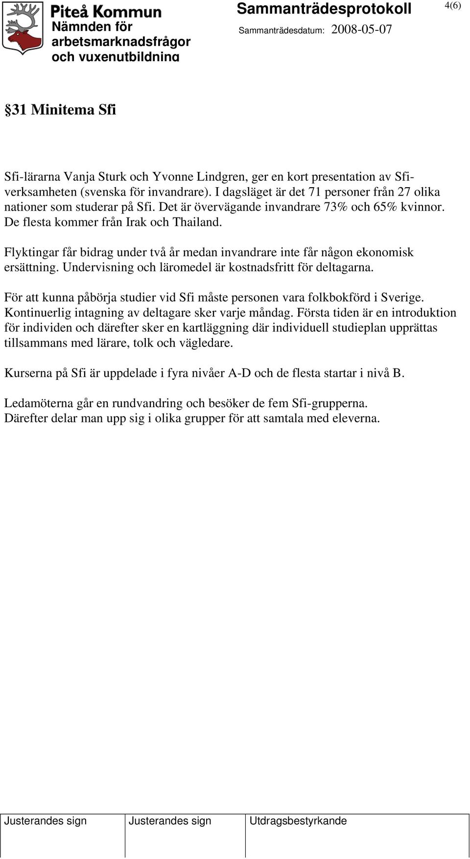Flyktingar får bidrag under två år medan invandrare inte får någon ekonomisk ersättning. Undervisning och läromedel är kostnadsfritt för deltagarna.