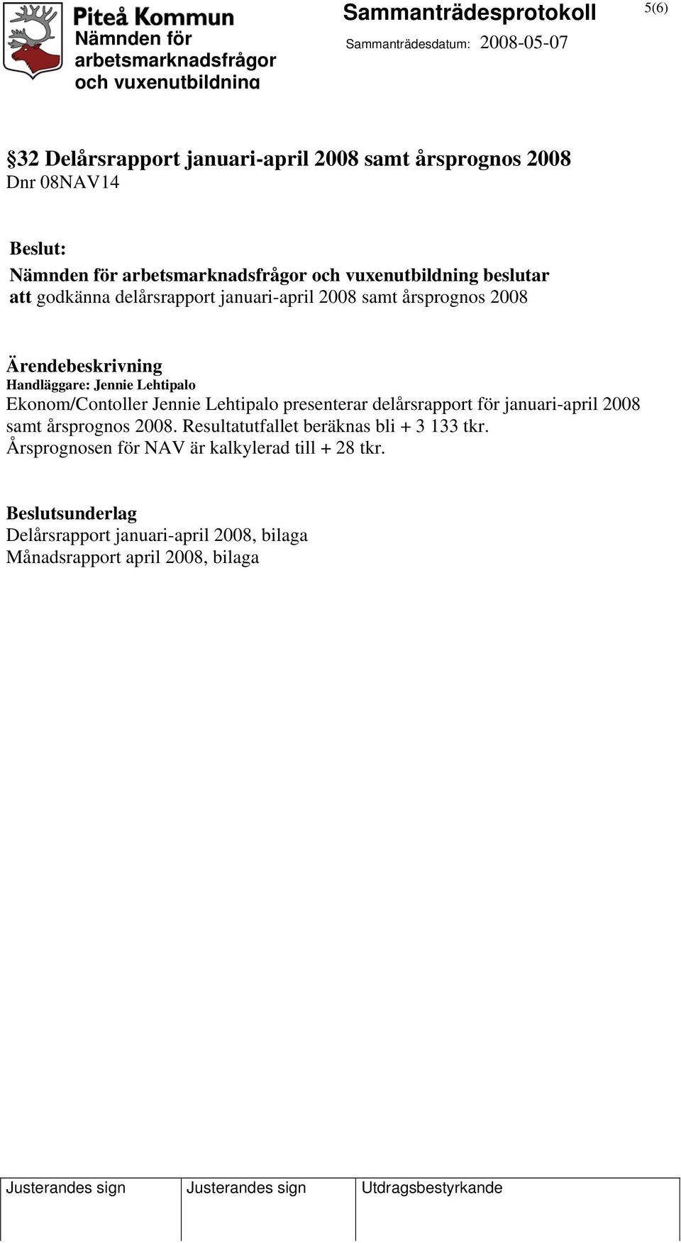 Lehtipalo presenterar delårsrapport för januari-april 2008 samt årsprognos 2008. Resultatutfallet beräknas bli + 3 133 tkr.