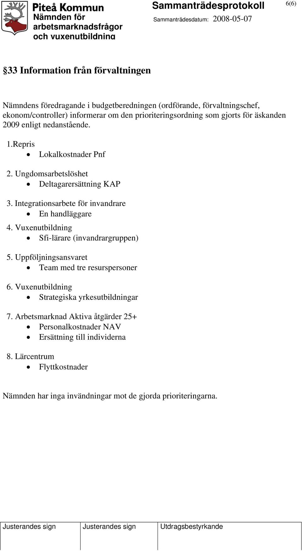 Integrationsarbete för invandrare En handläggare 4. Vuxenutbildning Sfi-lärare (invandrargruppen) 5. Uppföljningsansvaret Team med tre resurspersoner 6.