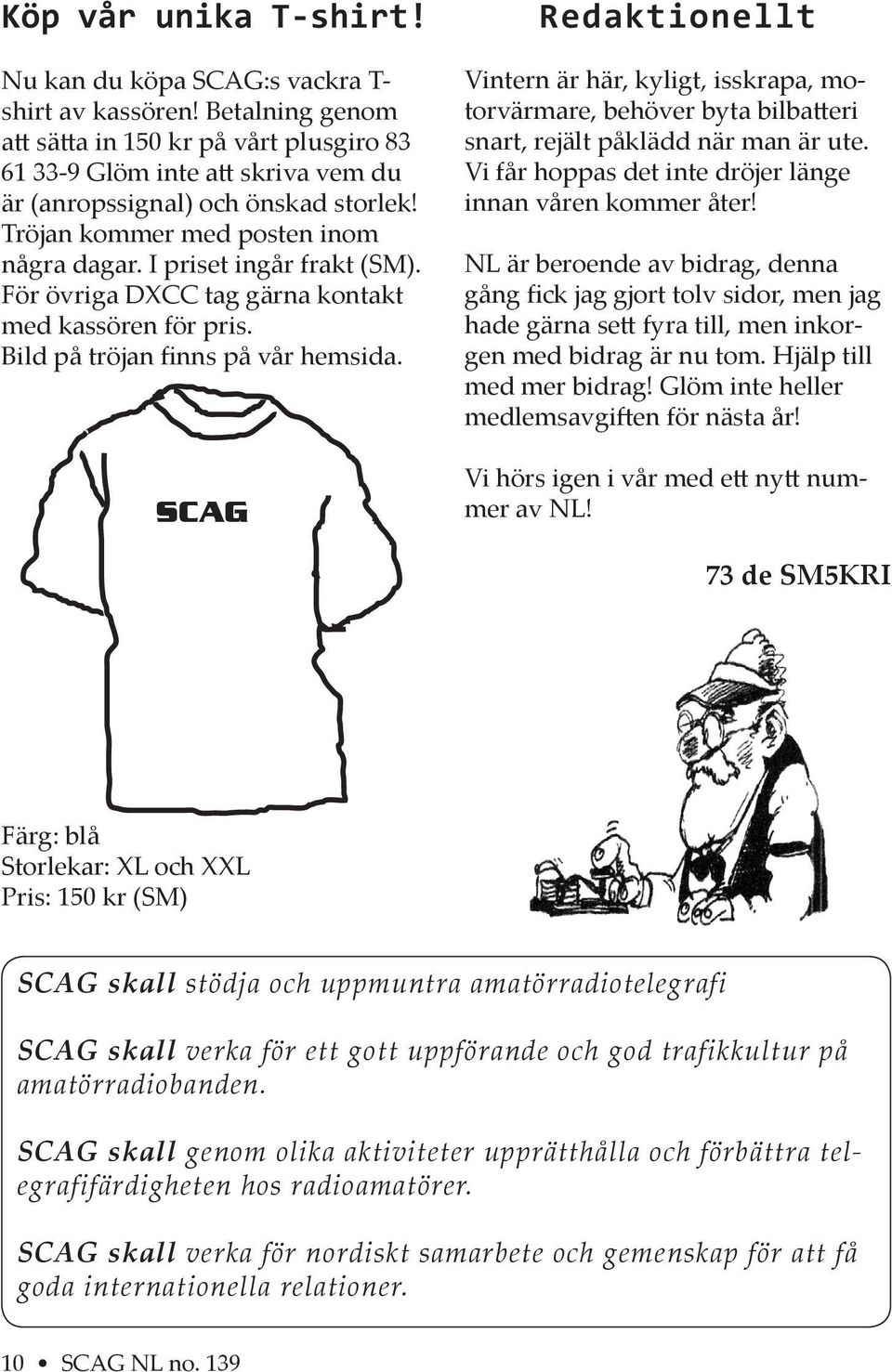 SCAG Redaktionellt Vintern är här, kyligt, isskrapa, motorvärmare, behöver byta bilba eri snart, rejält påklädd när man är ute. Vi får hoppas det inte dröjer länge innan våren kommer åter!