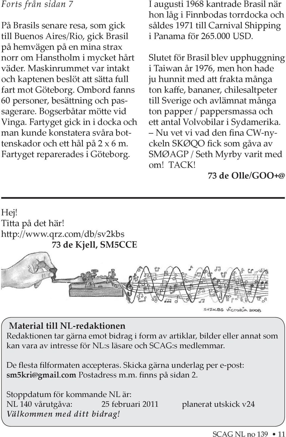 Fartyget gick in i docka och man kunde konstatera svåra bottenskador och e hål på 2 x 6 m. Fartyget reparerades i Göteborg.