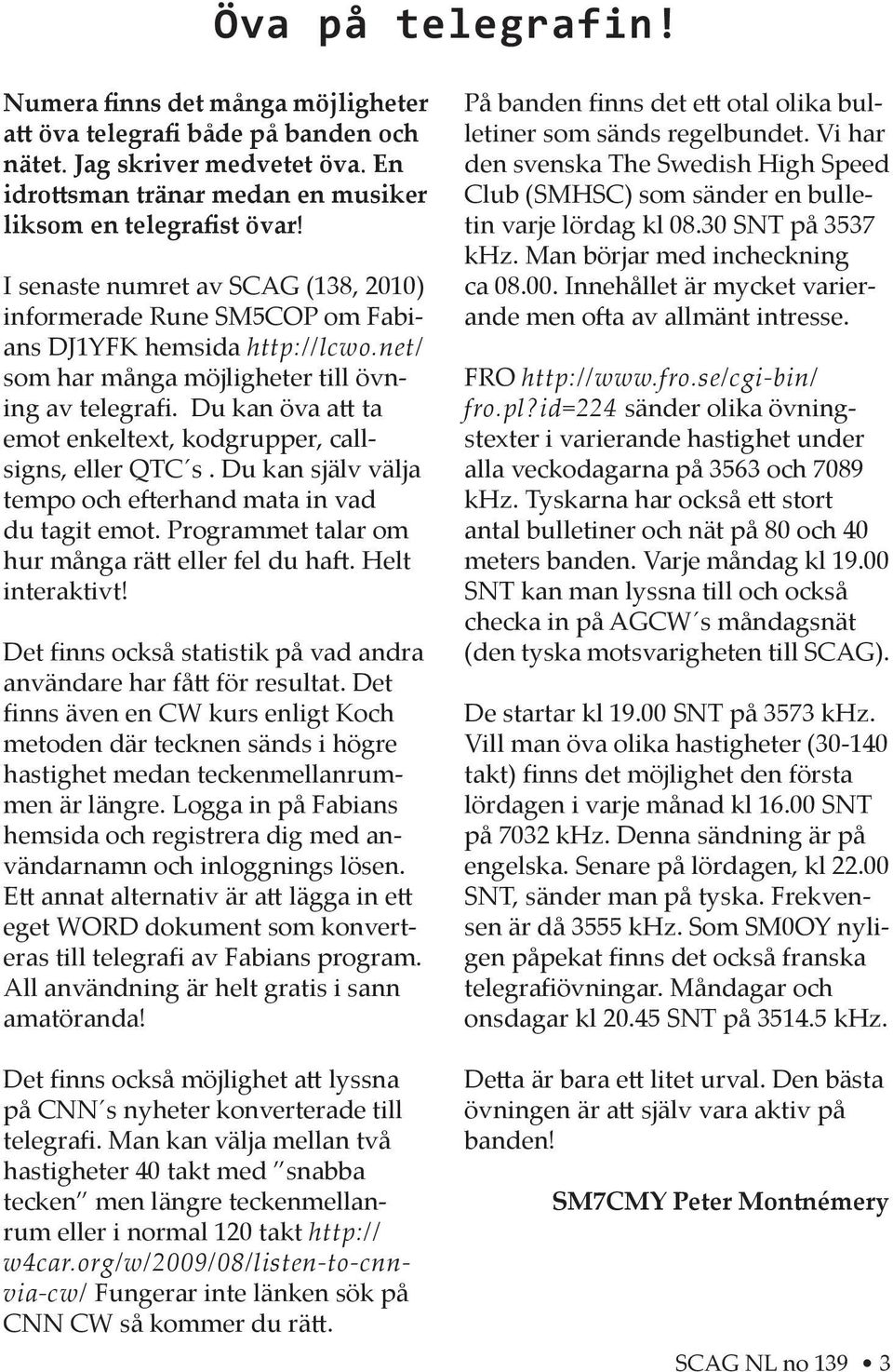 Du kan öva a ta emot enkeltext, kodgrupper, callsigns, eller QTC s. Du kan själv välja tempo och e erhand mata in vad du tagit emot. Programmet talar om hur många rä eller fel du ha. Helt interaktivt!