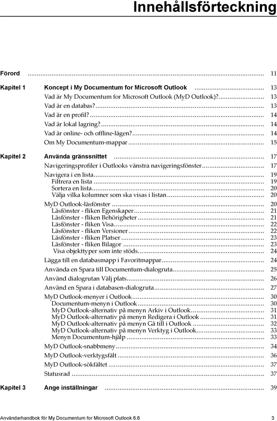 .. 17 Navigera i en lista... 19 Filtrera en lista... 19 Sortera en lista... 20 Välja vilka kolumner som ska visas i listan... 20 MyD Outlook-läsfönster... 20 Läsfönster - fliken Egenskaper.