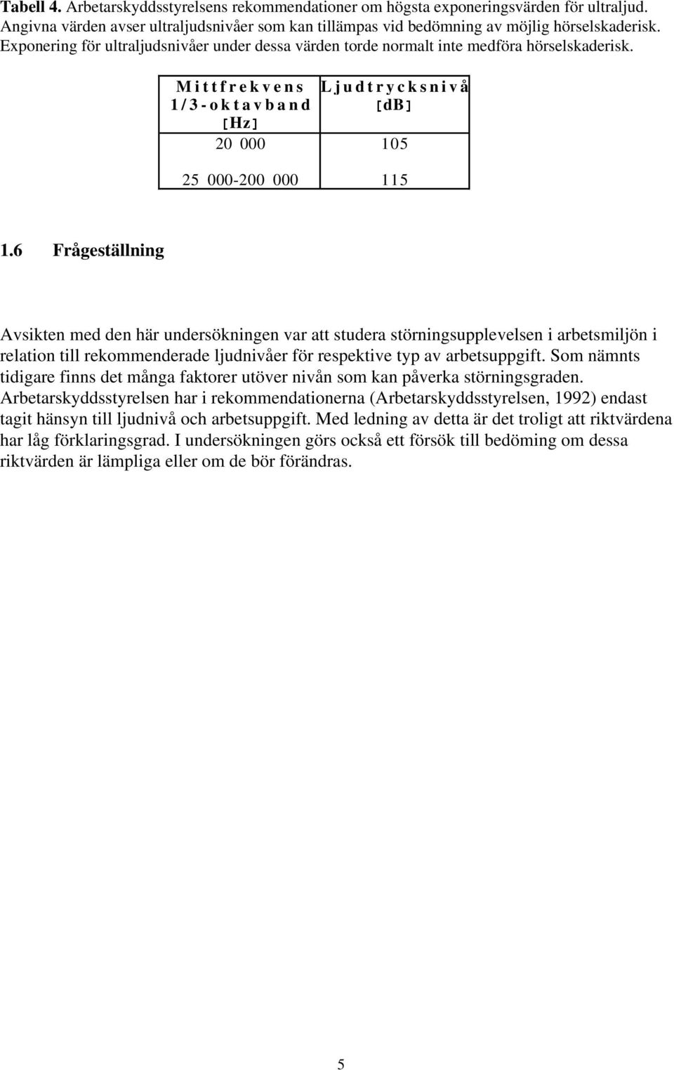 6 Frågeställning Avsikten med den här undersökningen var att studera störningsupplevelsen i arbetsmiljön i relation till rekommenderade ljudnivåer för respektive typ av arbetsuppgift.