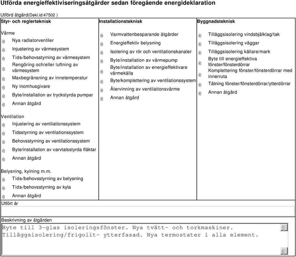 värmesystem Maxbegränsning av innetemperatur Ny inomhusgivare Byte/installation av tryckstyrda pumpar Varmvattenbesparande åtgärder Energieffektiv belysning Isolering av rör och ventilationskanaler