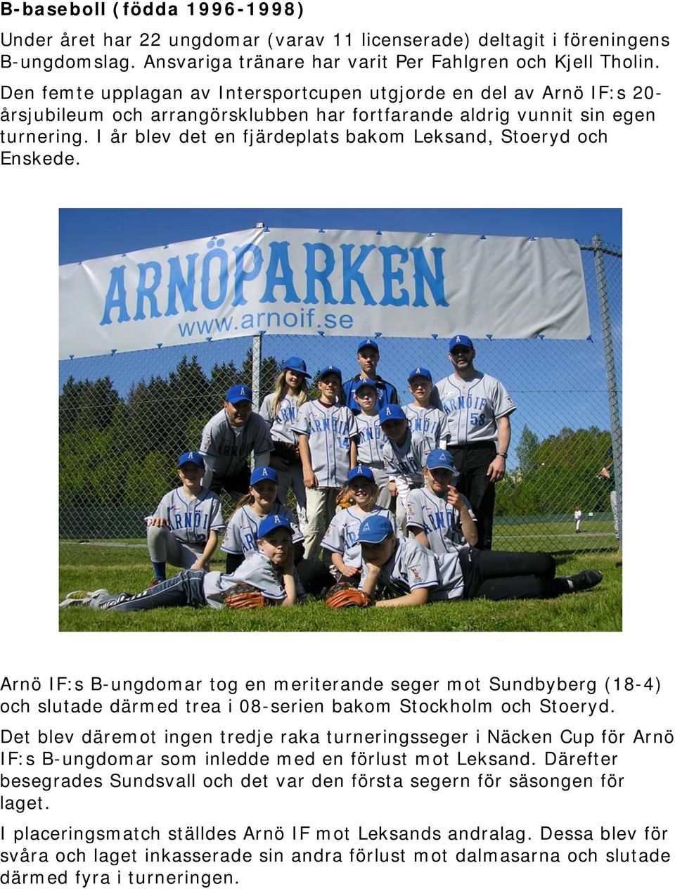 I år blev det en fjärdeplats bakom Leksand, Stoeryd och Enskede. Arnö IF:s B-ungdomar tog en meriterande seger mot Sundbyberg (18-4) och slutade därmed trea i 08-serien bakom Stockholm och Stoeryd.