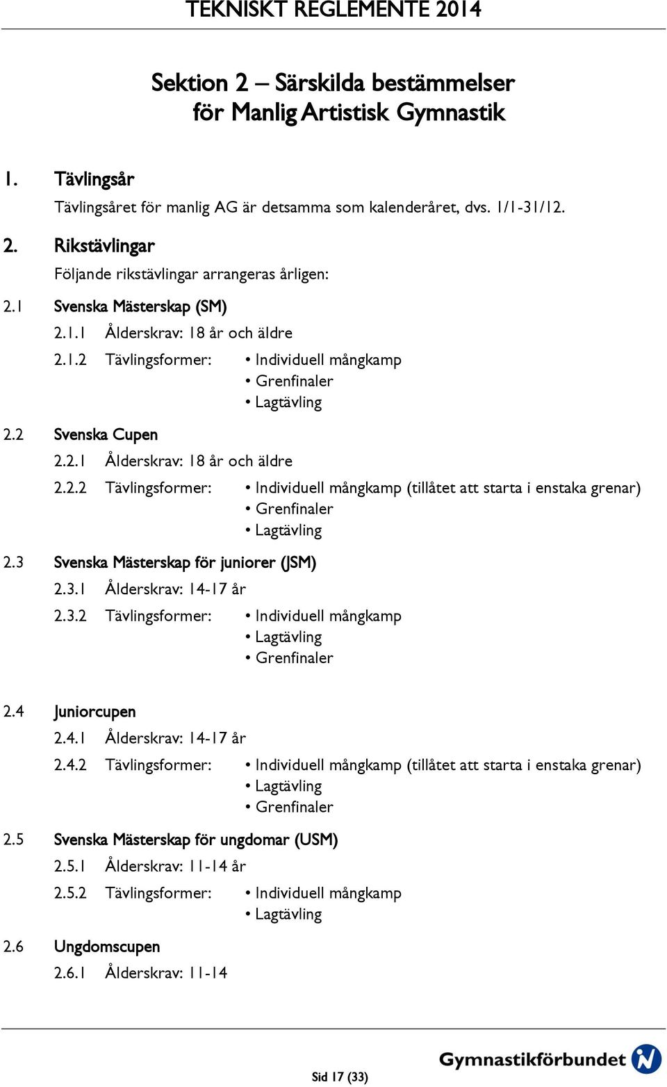 3 Svenska Mästerskap för juniorer (JSM) 2.3.1 Ålderskrav: 14-17 år 2.3.2 Tävlingsformer: Individuell mångkamp Lagtävling Grenfinaler 2.4 Juniorcupen 2.4.1 Ålderskrav: 14-17 år 2.4.2 Tävlingsformer: Individuell mångkamp (tillåtet att starta i enstaka grenar) Lagtävling Grenfinaler 2.