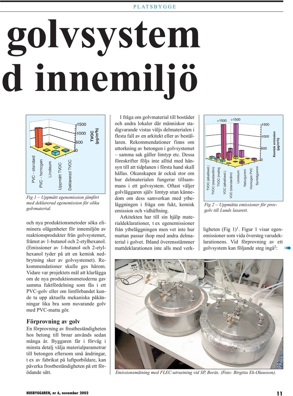 (Emissioner av 1-butanol och 2-etylhexanol tyder på att en kemisk nedbrytning sker av golvsystemet). Rekommendationer skulle ges härom.