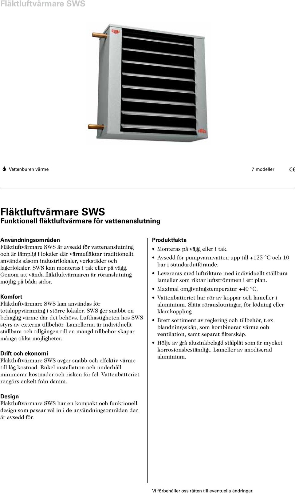 Genom att vända fläktluftvärmaren är röranslning möjlig på båda sidor. Komfort Fläktluftvärmare kan användas för totaluppvärmning i större lokaler. ger snabbt en behaglig värme där det behövs.