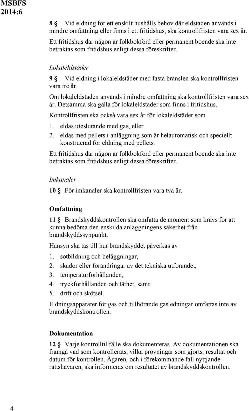 Lokaleldstäder 9 Vid eldning i lokaleldstäder med fasta bränslen ska kontrollfristen vara tre år. Om lokaleldstaden används i mindre omfattning ska kontrollfristen vara sex år.