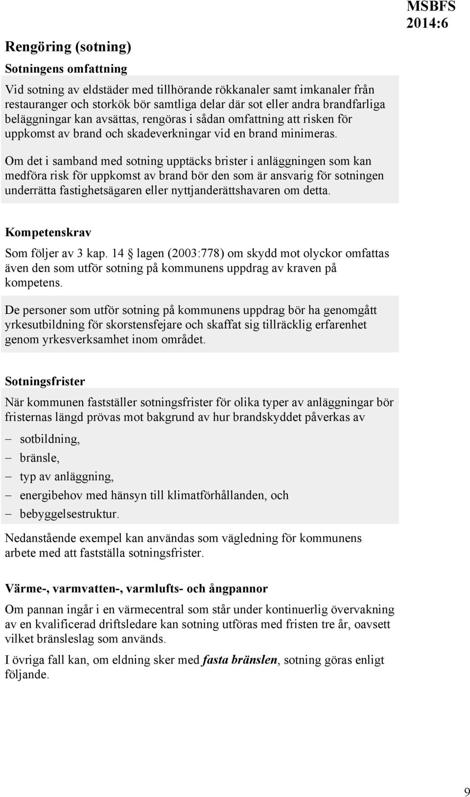 MSBFS Om det i samband med sotning upptäcks brister i anläggningen som kan medföra risk för uppkomst av brand bör den som är ansvarig för sotningen underrätta fastighetsägaren eller