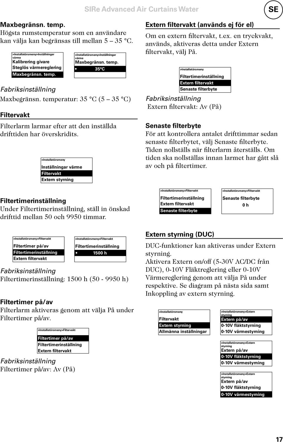 >Installatörsmeny Inställningar värme Filtervakt Extern styrning Extern filtervakt (används ej för el) Om en extern filtervakt, t.ex. en tryckvakt, används, aktiveras detta under Extern filtervakt, välj På.