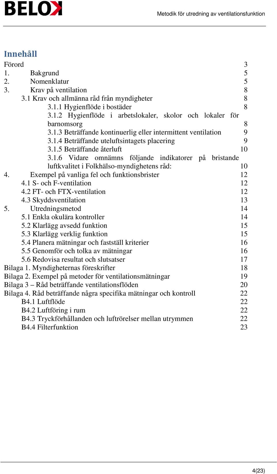 Exempel på vanliga fel och funktionsbrister 12 4.1 S- och F-ventilation 12 4.2 FT- och FTX-ventilation 12 4.3 Skyddsventilation 13 5. Utredningsmetod 14 5.1 Enkla okulära kontroller 14 5.