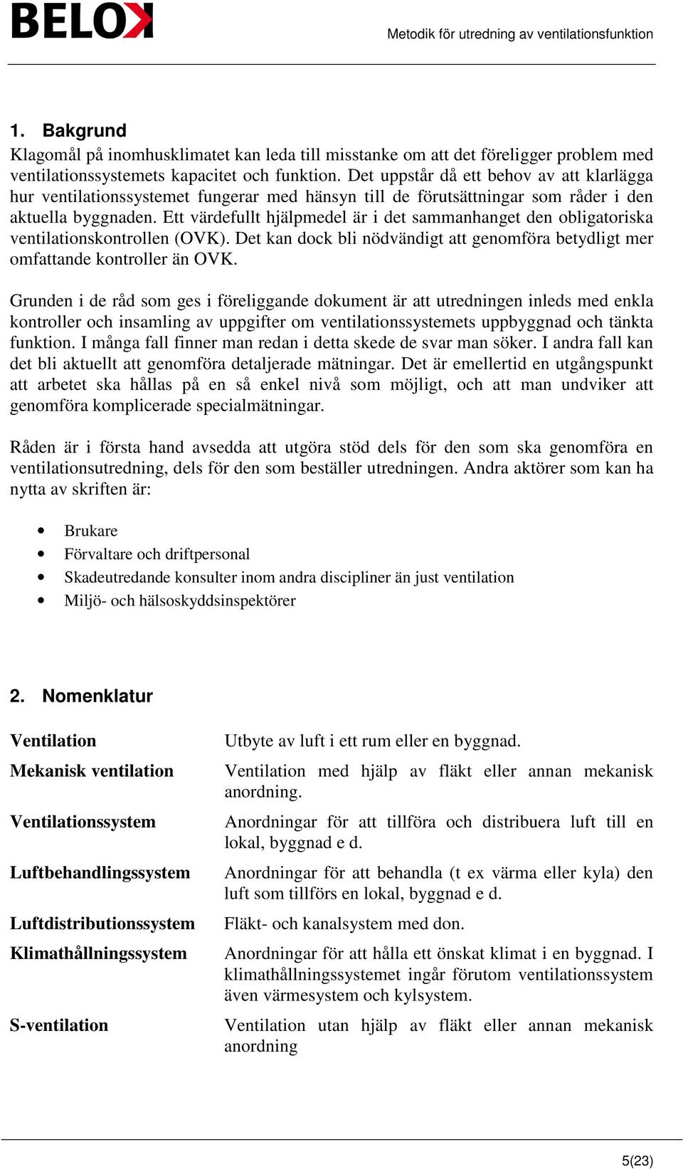 Ett värdefullt hjälpmedel är i det sammanhanget den obligatoriska ventilationskontrollen (OVK). Det kan dock bli nödvändigt att genomföra betydligt mer omfattande kontroller än OVK.